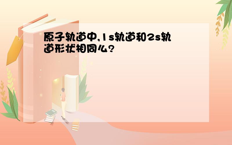 原子轨道中,1s轨道和2s轨道形状相同么?