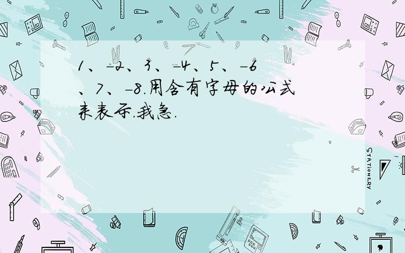 1、-2、3、-4、5、-6、7、-8.用含有字母的公式来表示.我急.