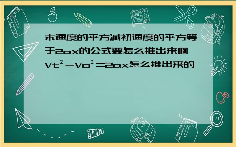 末速度的平方减初速度的平方等于2ax的公式要怎么推出来啊Vt²-Vo²=2ax怎么推出来的,