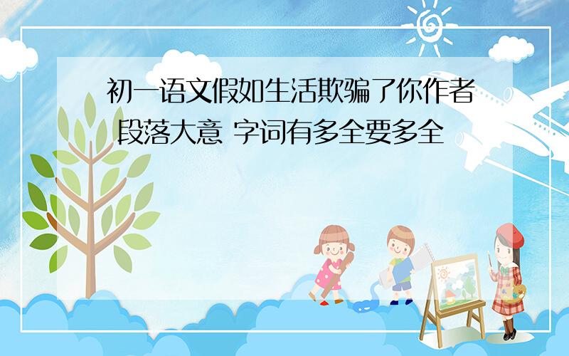 初一语文假如生活欺骗了你作者 段落大意 字词有多全要多全