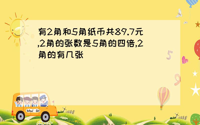 有2角和5角纸币共89.7元,2角的张数是5角的四倍,2角的有几张