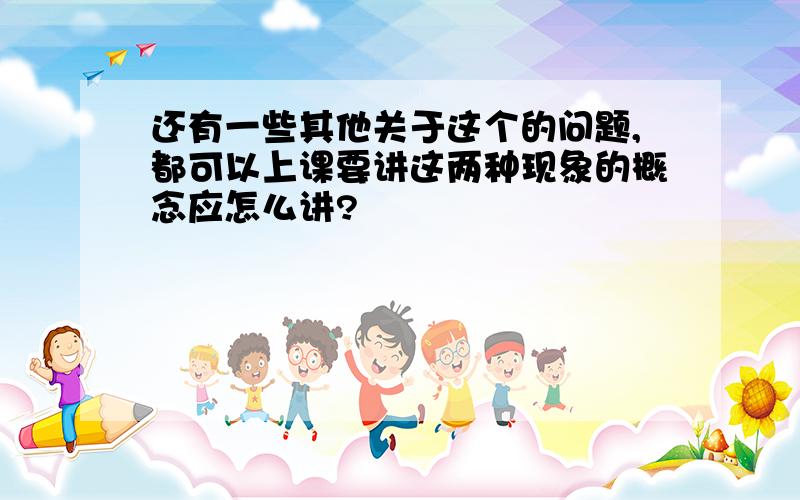 还有一些其他关于这个的问题,都可以上课要讲这两种现象的概念应怎么讲?