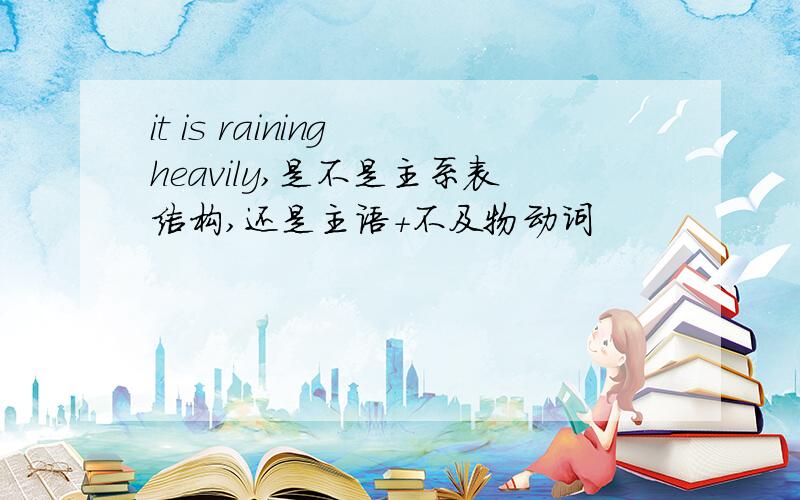it is raining heavily,是不是主系表结构,还是主语+不及物动词
