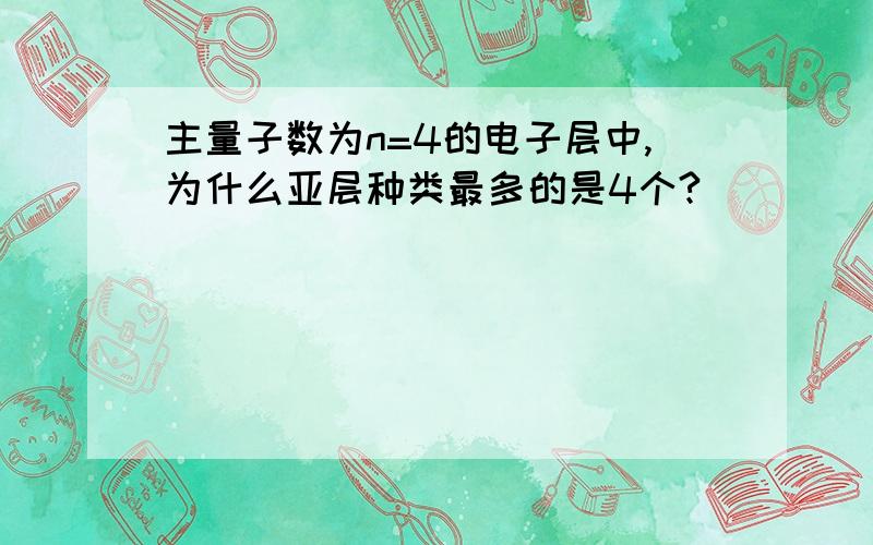 主量子数为n=4的电子层中,为什么亚层种类最多的是4个?