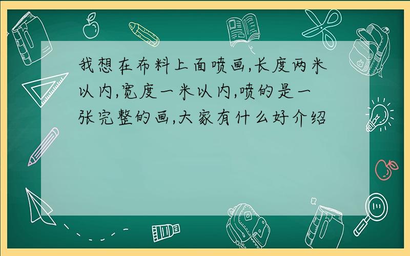 我想在布料上面喷画,长度两米以内,宽度一米以内,喷的是一张完整的画,大家有什么好介绍