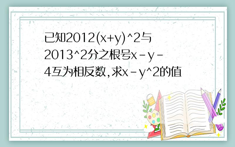 已知2012(x+y)^2与2013^2分之根号x-y-4互为相反数,求x-y^2的值