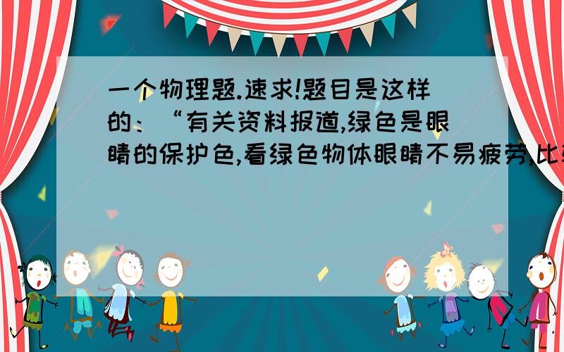 一个物理题.速求!题目是这样的：“有关资料报道,绿色是眼睛的保护色,看绿色物体眼睛不易疲劳,比较舒服.根据这种说法,你认为夏季户外出行,应该带什么颜色的太阳镜?.并说出其中的道理.