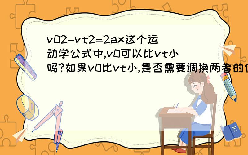 v02-vt2=2ax这个运动学公式中,v0可以比vt小吗?如果v0比vt小,是否需要调换两者的位置进行计算?