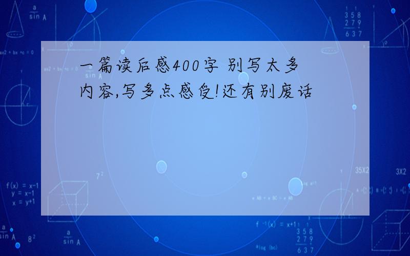 一篇读后感400字 别写太多内容,写多点感受!还有别废话