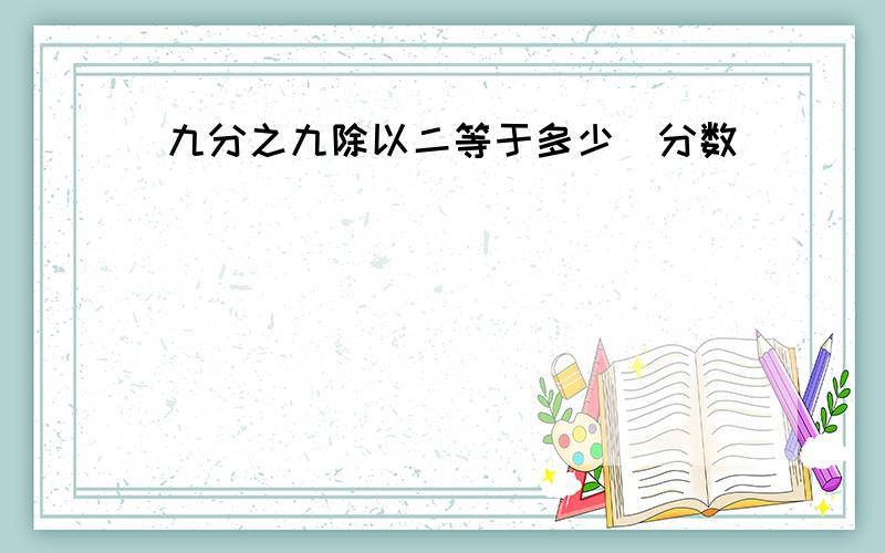 九分之九除以二等于多少（分数）