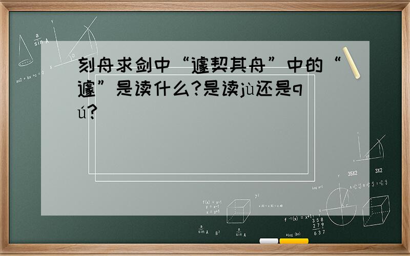 刻舟求剑中“遽契其舟”中的“遽”是读什么?是读jù还是qú?