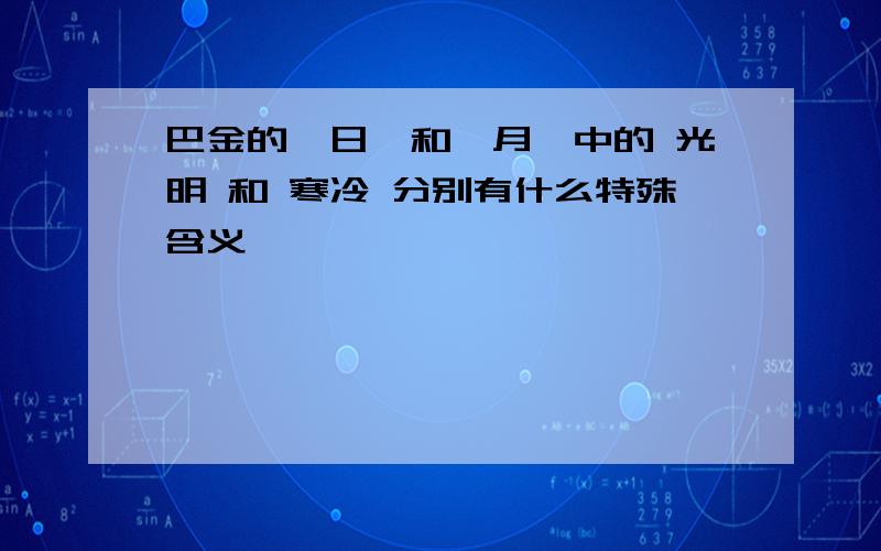 巴金的《日》和《月》中的 光明 和 寒冷 分别有什么特殊含义