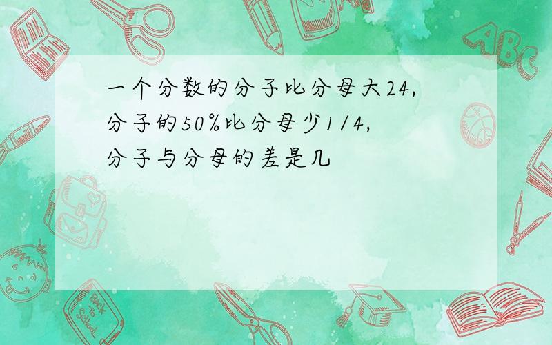 一个分数的分子比分母大24,分子的50%比分母少1/4,分子与分母的差是几
