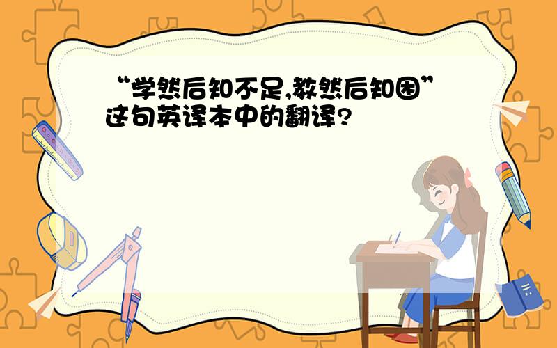 “学然后知不足,教然后知困”这句英译本中的翻译?