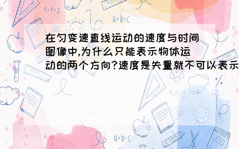 在匀变速直线运动的速度与时间图像中,为什么只能表示物体运动的两个方向?速度是失量就不可以表示多个方向吗