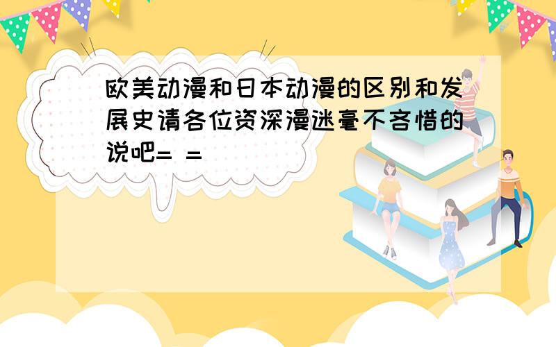 欧美动漫和日本动漫的区别和发展史请各位资深漫迷毫不吝惜的说吧= =