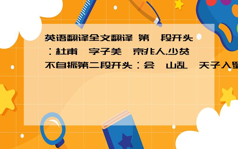 英语翻译全文翻译 第一段开头：杜甫,字子美,京兆人.少贫不自振第二段开头：会禄山乱,天子入蜀,甫避走三川.第三段开头：甫放旷不自检,好论天下事,高而不切也.第三段结尾：坟在岳阳.有