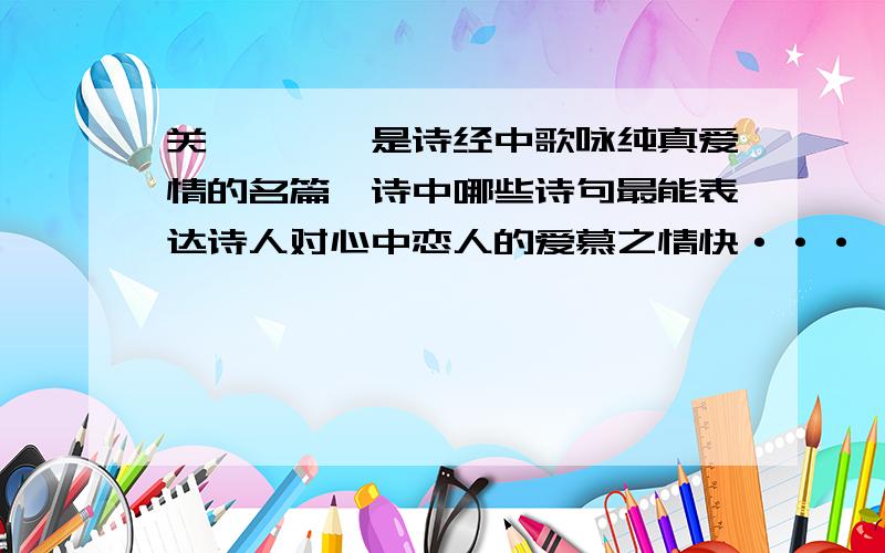 关雎、蒹葭是诗经中歌咏纯真爱情的名篇,诗中哪些诗句最能表达诗人对心中恋人的爱慕之情快···