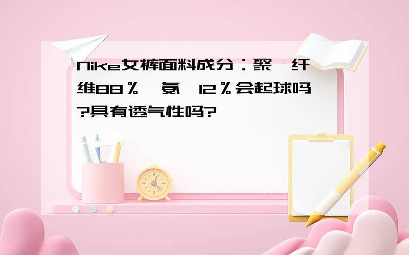 Nike女裤面料成分：聚酯纤维88％,氨纶12％会起球吗?具有透气性吗?