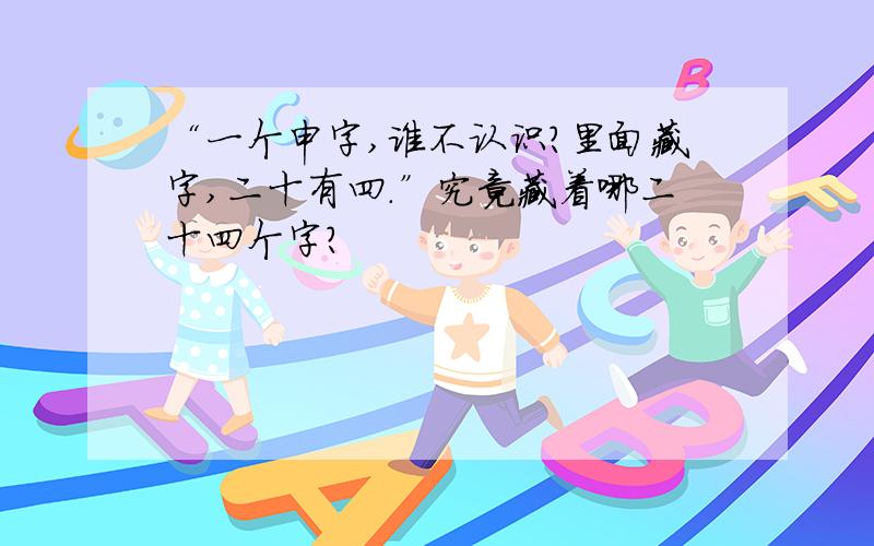 “一个申字,谁不认识?里面藏字,二十有四.”究竟藏着哪二十四个字?