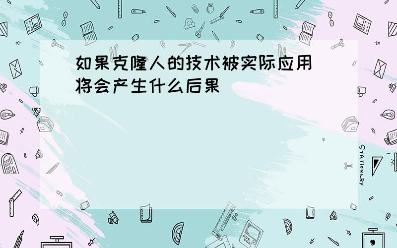 如果克隆人的技术被实际应用 将会产生什么后果