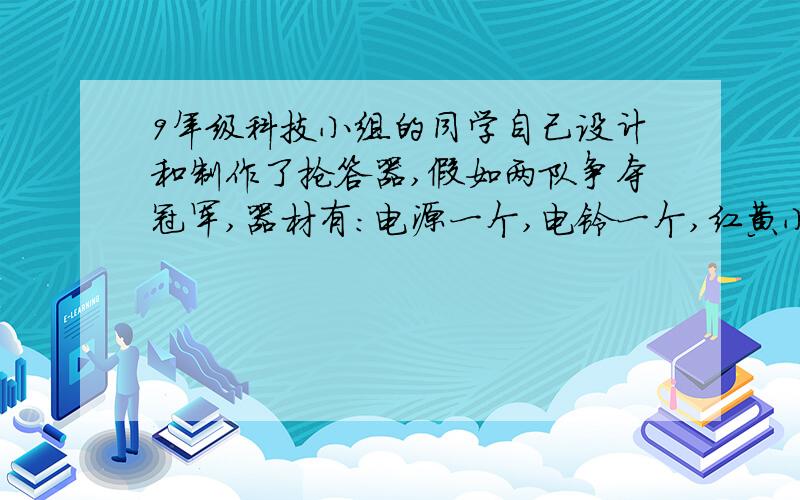 9年级科技小组的同学自己设计和制作了抢答器,假如两队争夺冠军,器材有：电源一个,电铃一个,红黄小灯泡各两个,常开常闭开关两个,导线若干,请画出抢答器的电路图.（注：常开常闭开关是