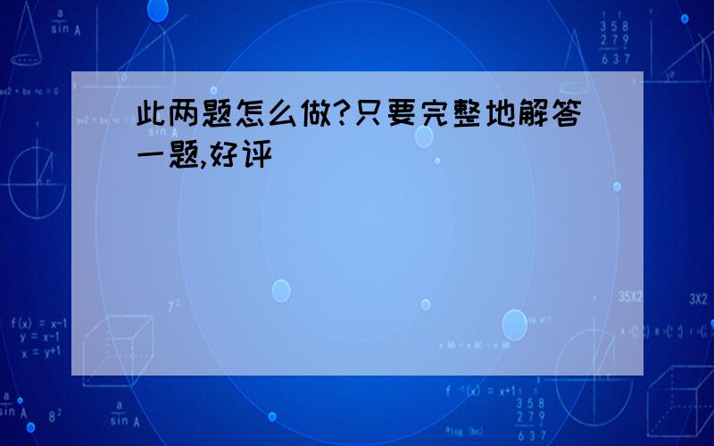 此两题怎么做?只要完整地解答一题,好评