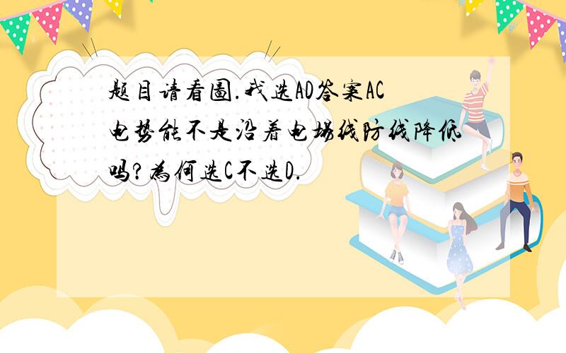 题目请看图.我选AD答案AC电势能不是沿着电场线防线降低吗?为何选C不选D.