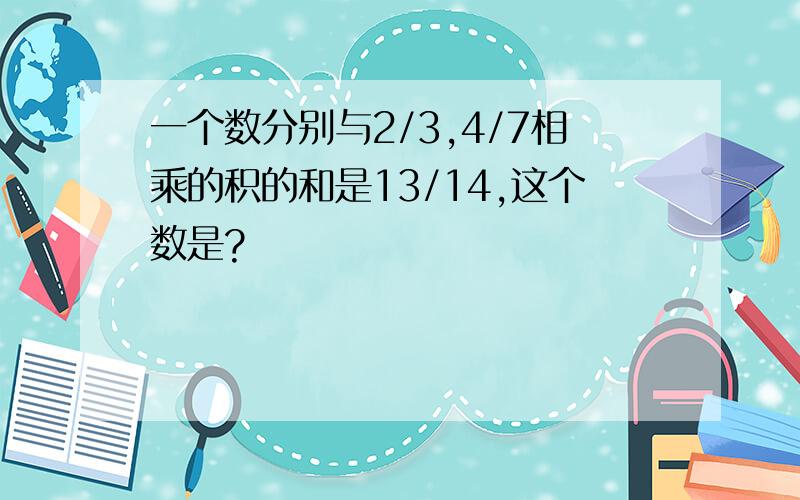 一个数分别与2/3,4/7相乘的积的和是13/14,这个数是?