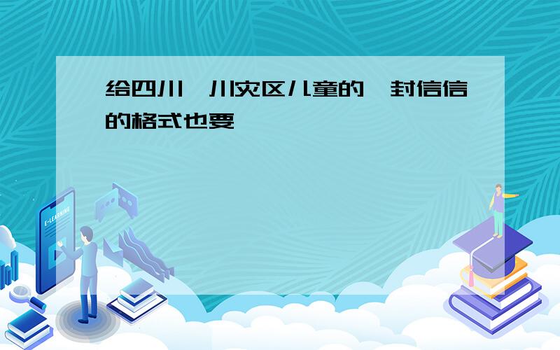 给四川汶川灾区儿童的一封信信的格式也要