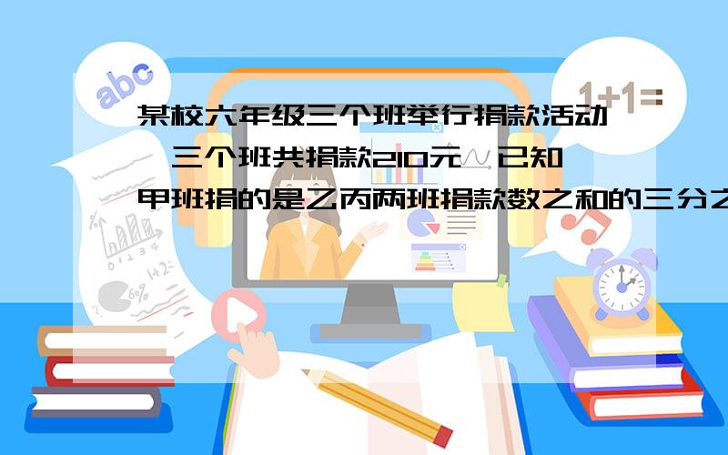 某校六年级三个班举行捐款活动,三个班共捐款210元,已知甲班捐的是乙丙两班捐款数之和的三分之二,乙班捐款的是甲乙两班之和的五分之二,丙班捐款多少元?