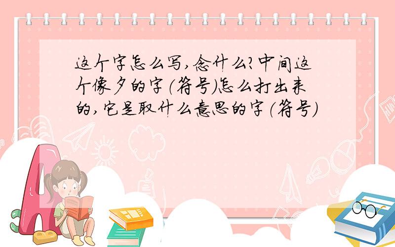 这个字怎么写,念什么?中间这个像夕的字（符号）怎么打出来的,它是取什么意思的字（符号）