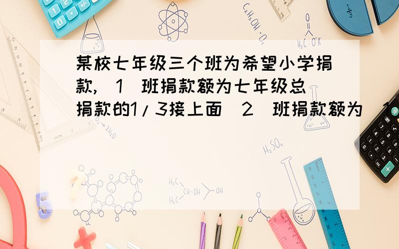 某校七年级三个班为希望小学捐款,(1)班捐款额为七年级总捐款的1/3接上面(2)班捐款额为(1)和(3)班捐款额的和的一半,已知(3)班捐助了380元,七年级总捐款额为多少元