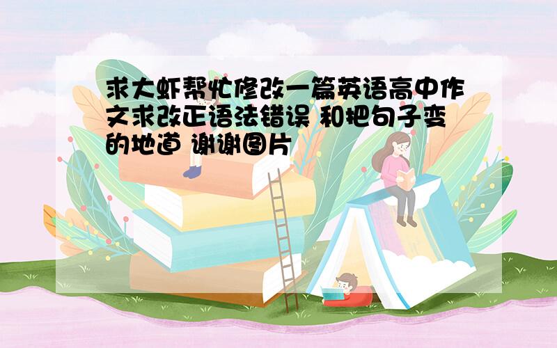 求大虾帮忙修改一篇英语高中作文求改正语法错误 和把句子变的地道 谢谢图片