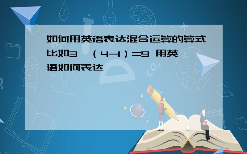 如何用英语表达混合运算的算式比如3*（4-1）=9 用英语如何表达