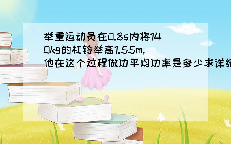 举重运动员在0.8s内将140kg的杠铃举高1.55m,他在这个过程做功平均功率是多少求详细讲解. 我不懂