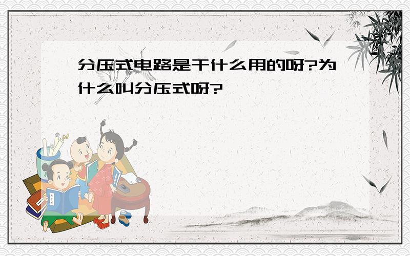 分压式电路是干什么用的呀?为什么叫分压式呀?