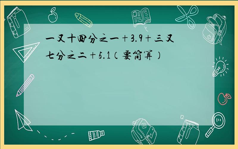 一又十四分之一+3.9+三又七分之二+5.1（要简算）