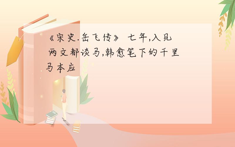 《宋史.岳飞传》 七年,入见 两文都谈马,韩愈笔下的千里马本应