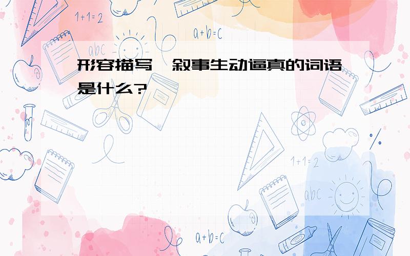 形容描写、叙事生动逼真的词语是什么?