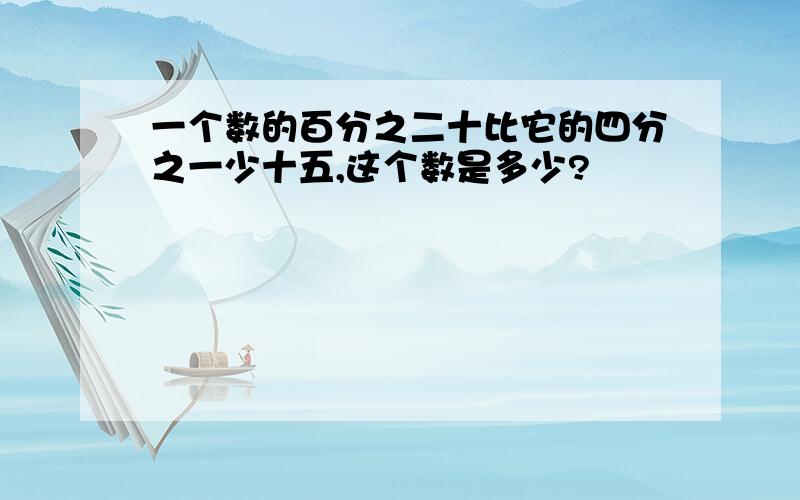 一个数的百分之二十比它的四分之一少十五,这个数是多少?