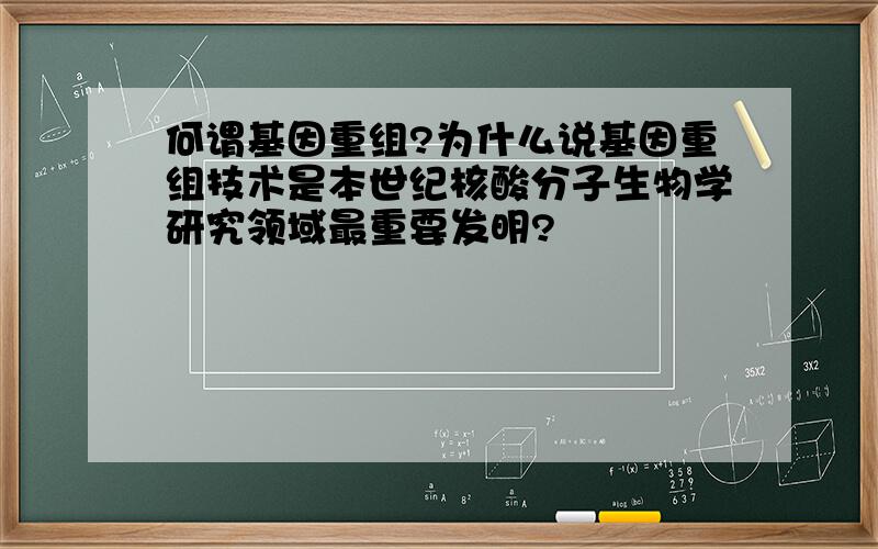 何谓基因重组?为什么说基因重组技术是本世纪核酸分子生物学研究领域最重要发明?