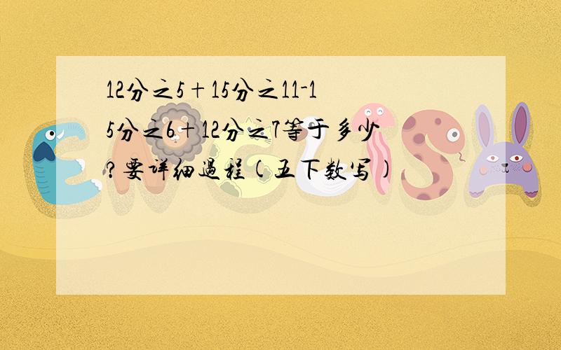 12分之5+15分之11-15分之6+12分之7等于多少?要详细过程(五下数写)