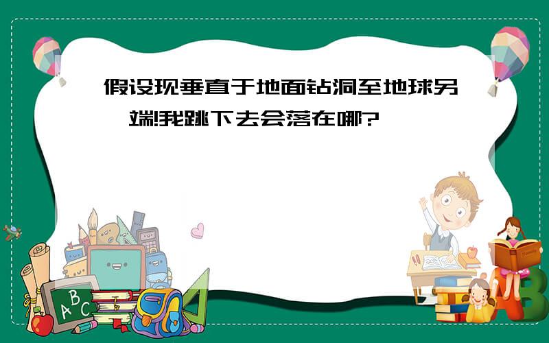 假设现垂直于地面钻洞至地球另一端!我跳下去会落在哪?