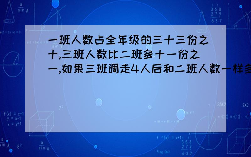 一班人数占全年级的三十三份之十,三班人数比二班多十一份之一,如果三班调走4人后和二班人数一样多,求这个年级共有多少人?