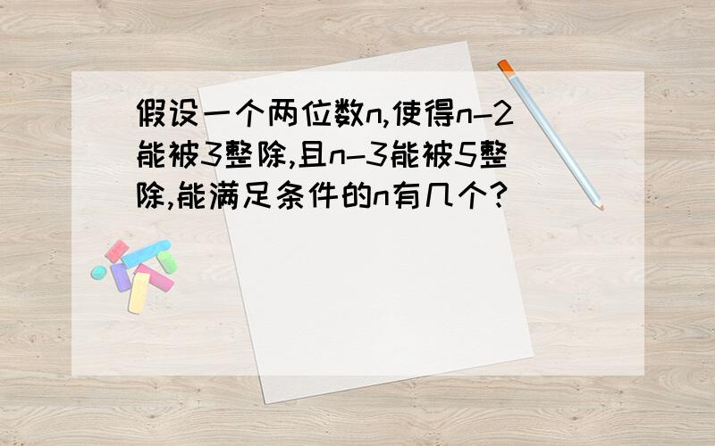 假设一个两位数n,使得n-2能被3整除,且n-3能被5整除,能满足条件的n有几个?