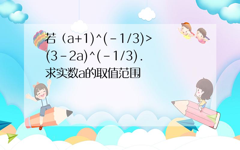 若（a+1)^(-1/3)>(3-2a)^(-1/3).求实数a的取值范围