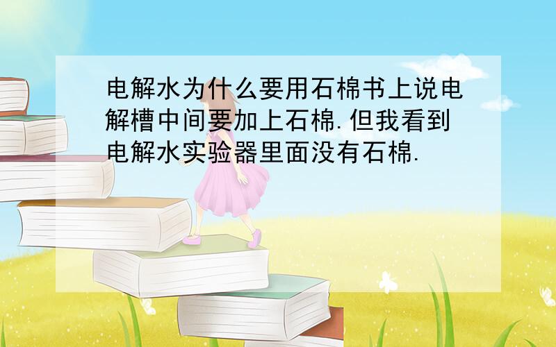 电解水为什么要用石棉书上说电解槽中间要加上石棉.但我看到电解水实验器里面没有石棉.