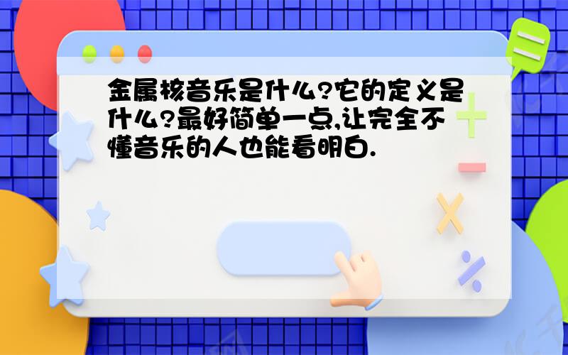 金属核音乐是什么?它的定义是什么?最好简单一点,让完全不懂音乐的人也能看明白.