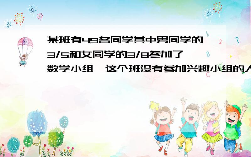 某班有49名同学其中男同学的3/5和女同学的3/8参加了数学小组,这个班没有参加兴趣小组的人有（）?